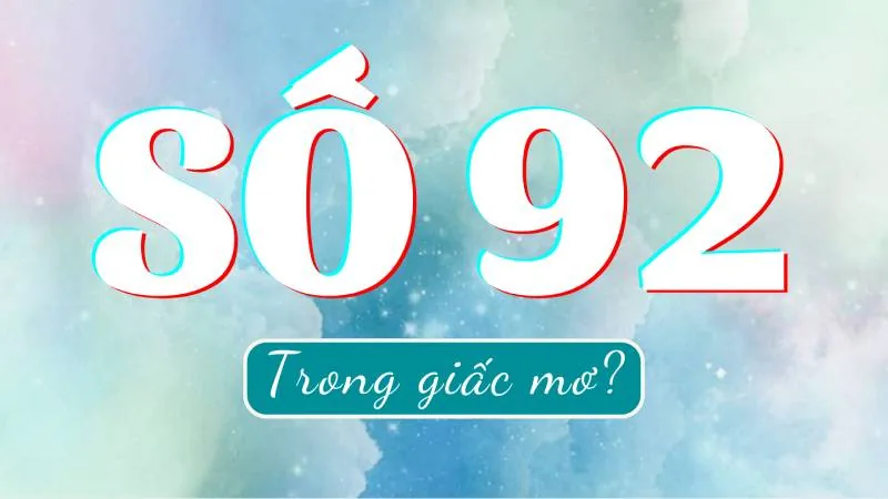 Đề Về 92 Thì Hôm Sau Nên Đánh Con Gì? 7 Mơ Thấy Con Số 92 Thì Nên Đánh Con Gì?
