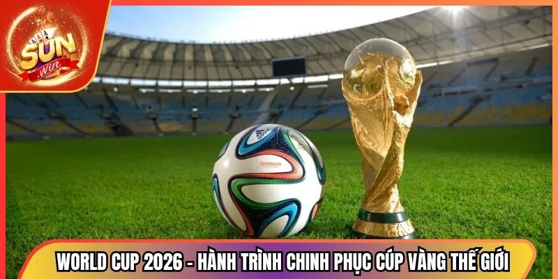 World Cup 2026 - Hành Trình Chinh Phục Cúp Vàng Thế Giới